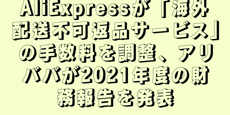 AliExpressが「海外配送不可返品サービス」の手数料を調整、アリババが2021年度の財務報告を発表