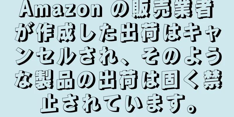 Amazon の販売業者が作成した出荷はキャンセルされ、そのような製品の出荷は固く禁止されています。