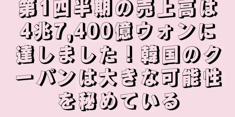 第1四半期の売上高は4兆7,400億ウォンに達しました！韓国のクーパンは大きな可能性を秘めている