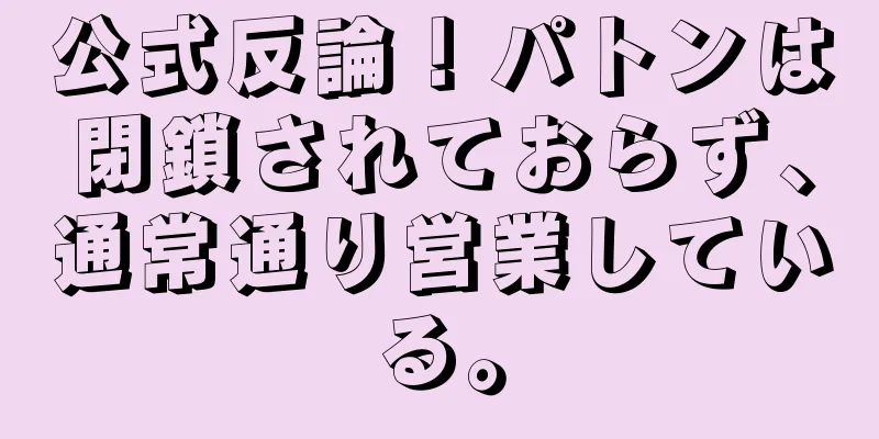 公式反論！パトンは閉鎖されておらず、通常通り営業している。
