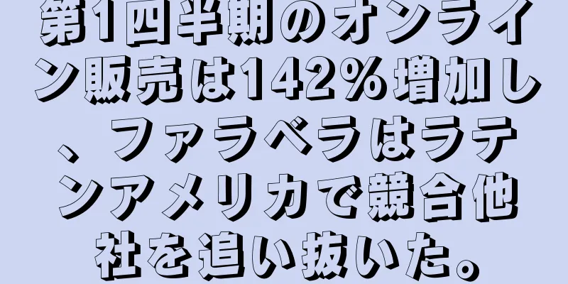 第1四半期のオンライン販売は142%増加し、ファラベラはラテンアメリカで競合他社を追い抜いた。