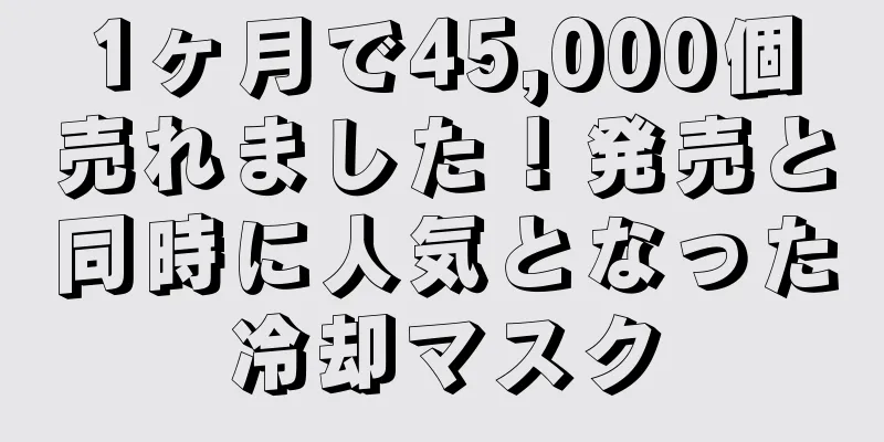 1ヶ月で45,000個売れました！発売と同時に人気となった冷却マスク