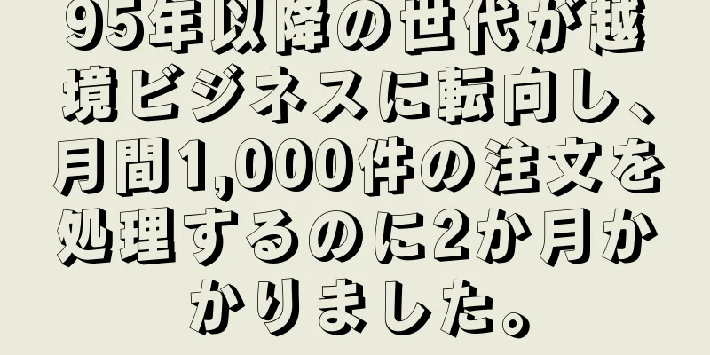95年以降の世代が越境ビジネスに転向し、月間1,000件の注文を処理するのに2か月かかりました。
