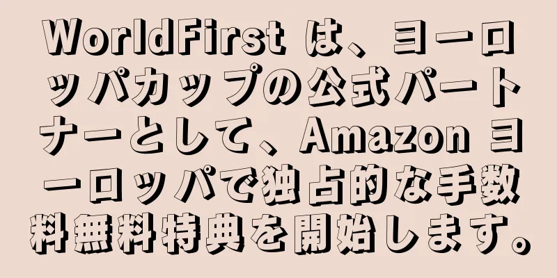 WorldFirst は、ヨーロッパカップの公式パートナーとして、Amazon ヨーロッパで独占的な手数料無料特典を開始します。