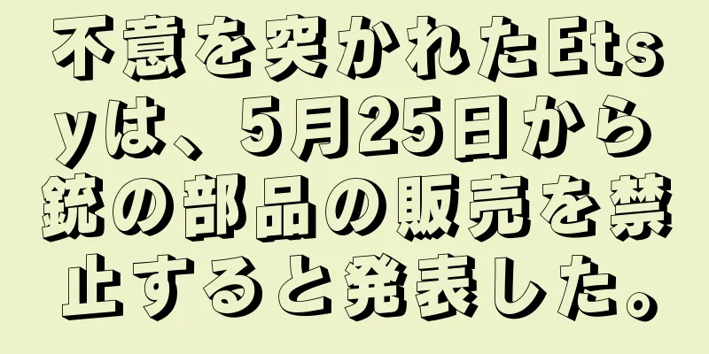 不意を突かれたEtsyは、5月25日から銃の部品の販売を禁止すると発表した。