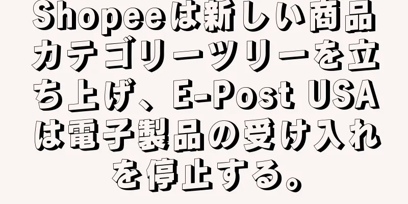 Shopeeは新しい商品カテゴリーツリーを立ち上げ、E-Post USAは電子製品の受け入れを停止する。