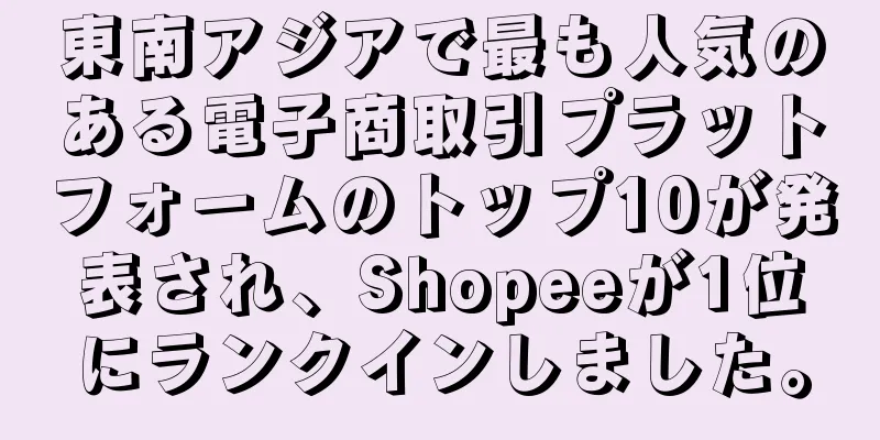東南アジアで最も人気のある電子商取引プラットフォームのトップ10が発表され、Shopeeが1位にランクインしました。