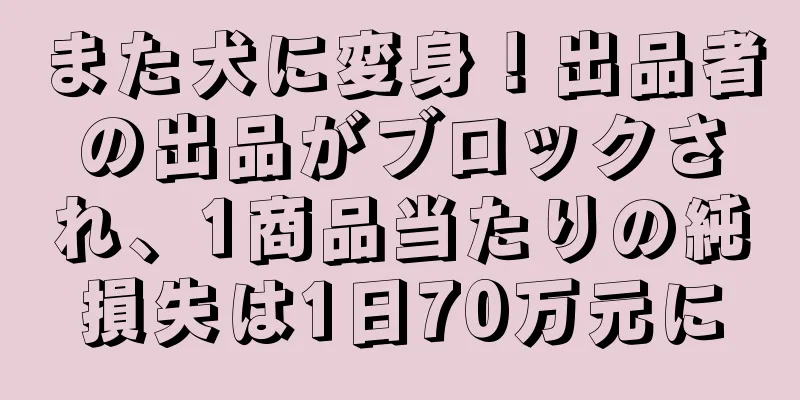 また犬に変身！出品者の出品がブロックされ、1商品当たりの純損失は1日70万元に