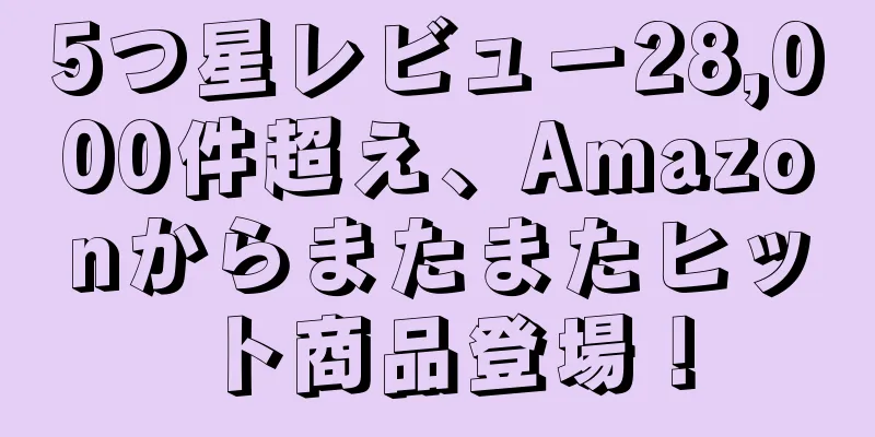 5つ星レビュー28,000件超え、Amazonからまたまたヒット商品登場！