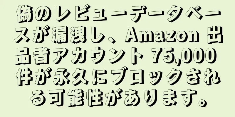 偽のレビューデータベースが漏洩し、Amazon 出品者アカウント 75,000 件が永久にブロックされる可能性があります。