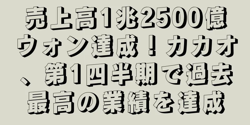 売上高1兆2500億ウォン達成！カカオ、第1四半期で過去最高の業績を達成