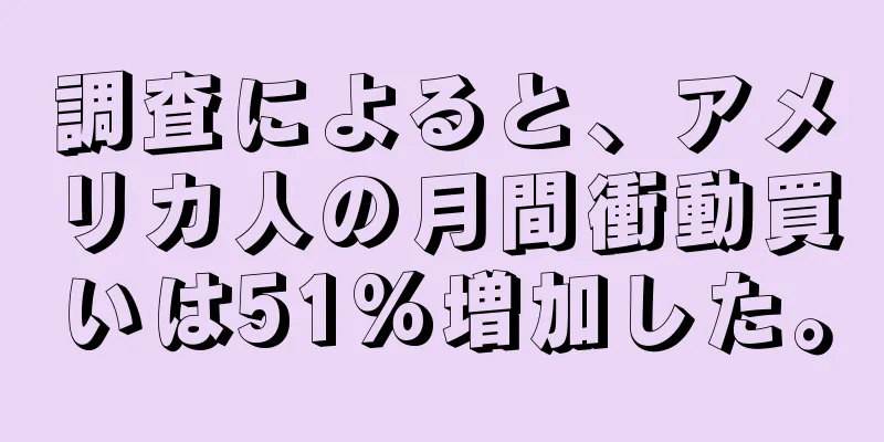 調査によると、アメリカ人の月間衝動買いは51%増加した。