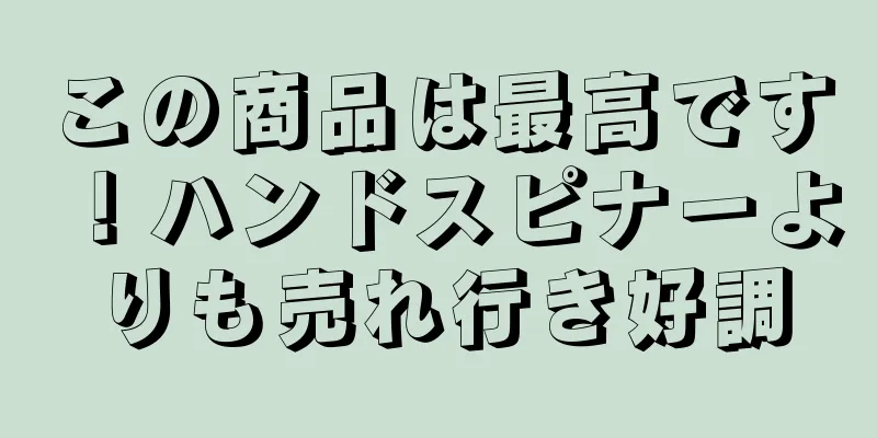 この商品は最高です！ハンドスピナーよりも売れ行き好調
