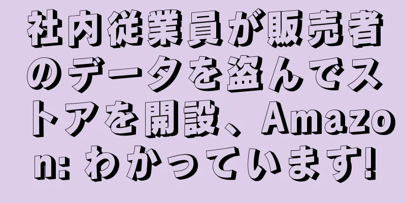社内従業員が販売者のデータを盗んでストアを開設、Amazon: わかっています!