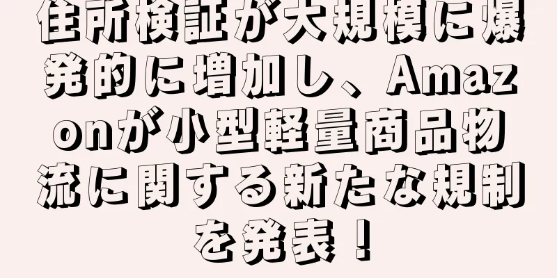 住所検証が大規模に爆発的に増加し、Amazonが小型軽量商品物流に関する新たな規制を発表！