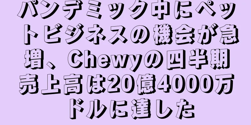 パンデミック中にペットビジネスの機会が急増、Chewyの四半期売上高は20億4000万ドルに達した