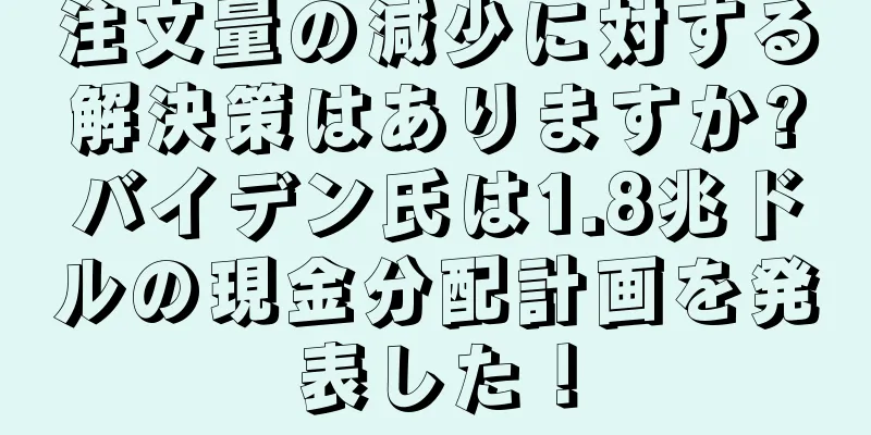 注文量の減少に対する解決策はありますか?バイデン氏は1.8兆ドルの現金分配計画を発表した！