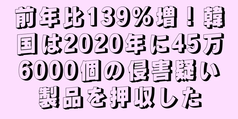 前年比139%増！韓国は2020年に45万6000個の侵害疑い製品を押収した