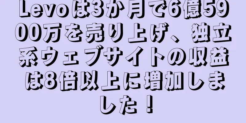 Levoは3か月で6億5900万を売り上げ、独立系ウェブサイトの収益は8倍以上に増加しました！