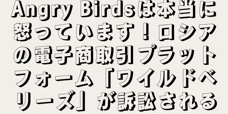 Angry Birdsは本当に怒っています！ロシアの電子商取引プラットフォーム「ワイルドベリーズ」が訴訟される