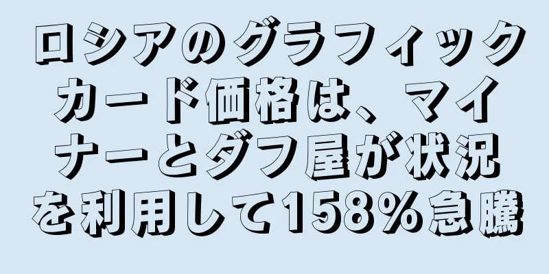 ロシアのグラフィックカード価格は、マイナーとダフ屋が状況を利用して158％急騰