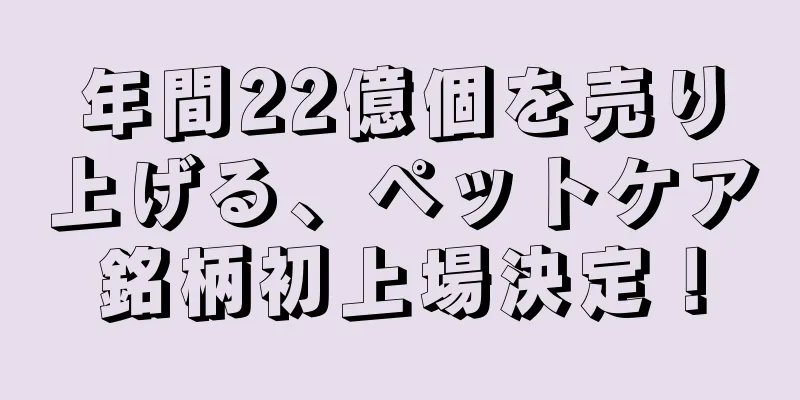 年間22億個を売り上げる、ペットケア銘柄初上場決定！