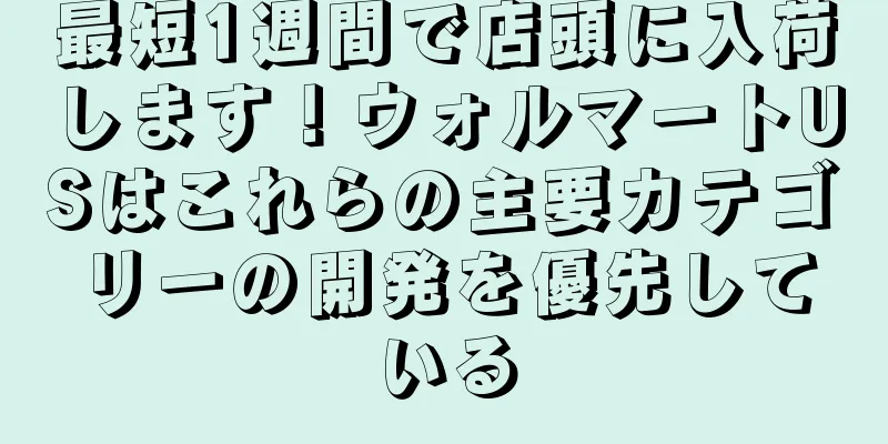 最短1週間で店頭に入荷します！ウォルマートUSはこれらの主要カテゴリーの開発を優先している