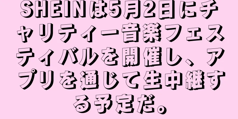 SHEINは5月2日にチャリティー音楽フェスティバルを開催し、アプリを通じて生中継する予定だ。