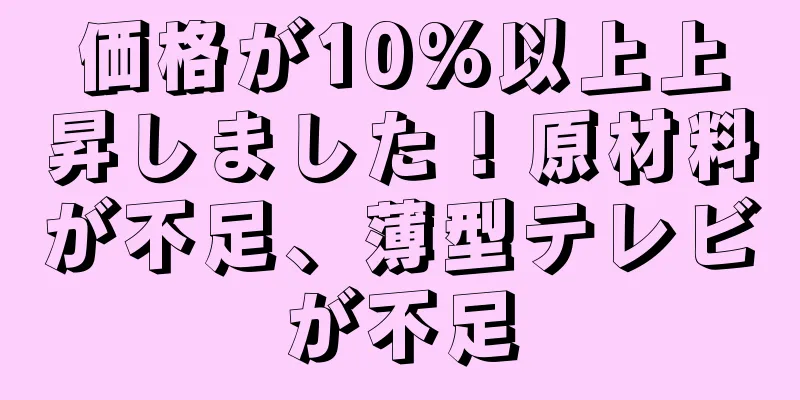 価格が10%以上上昇しました！原材料が不足、薄型テレビが不足