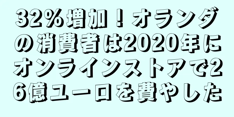 32%増加！オランダの消費者は2020年にオンラインストアで26億ユーロを費やした
