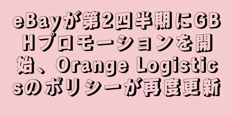 eBayが第2四半期にGBHプロモーションを開始、Orange Logisticsのポリシーが再度更新