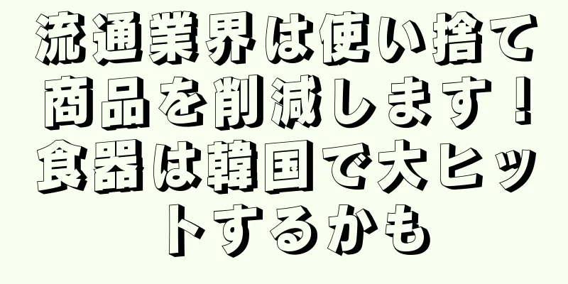 流通業界は使い捨て商品を削減します！食器は韓国で大ヒットするかも