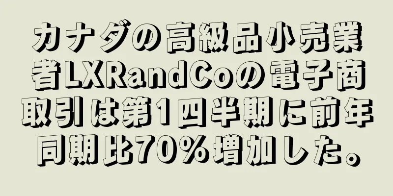 カナダの高級品小売業者LXRandCoの電子商取引は第1四半期に前年同期比70％増加した。