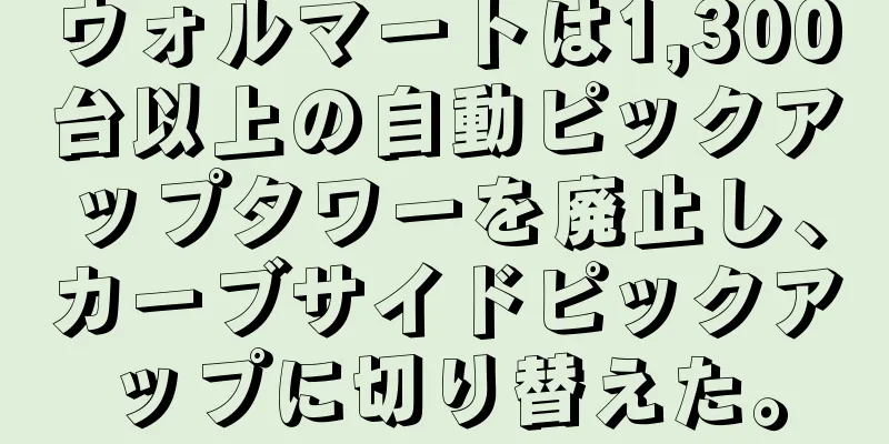 ウォルマートは1,300台以上の自動ピックアップタワーを廃止し、カーブサイドピックアップに切り替えた。