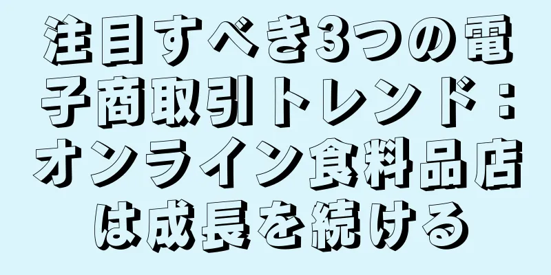 注目すべき3つの電子商取引トレンド：オンライン食料品店は成長を続ける