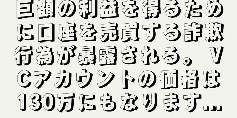 巨額の利益を得るために口座を売買する詐欺行為が暴露される。 VCアカウントの価格は130万にもなります...