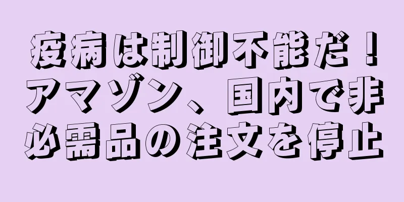 疫病は制御不能だ！アマゾン、国内で非必需品の注文を停止