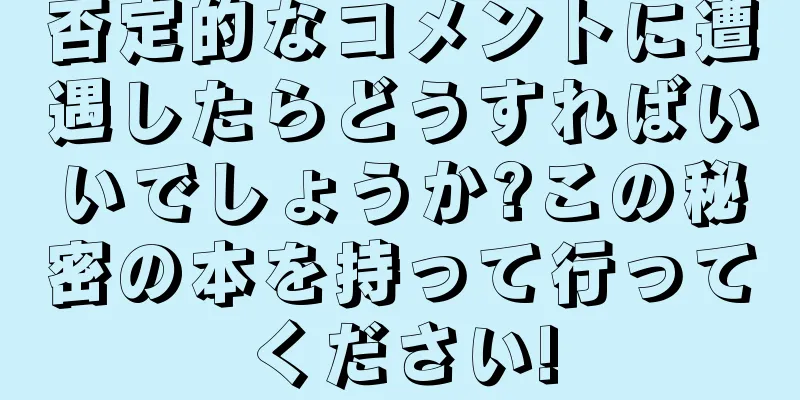 否定的なコメントに遭遇したらどうすればいいでしょうか?この秘密の本を持って行ってください!