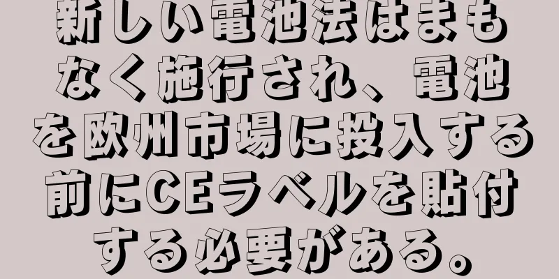 新しい電池法はまもなく施行され、電池を欧州市場に投入する前にCEラベルを貼付する必要がある。