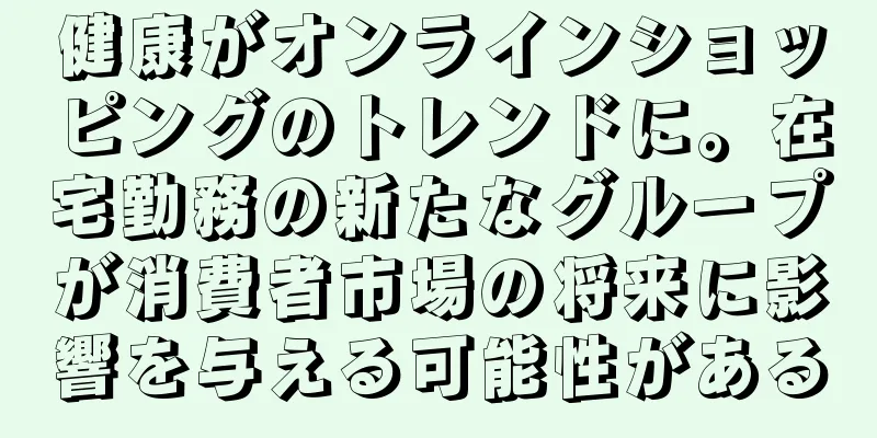 健康がオンラインショッピングのトレンドに。在宅勤務の新たなグループが消費者市場の将来に影響を与える可能性がある