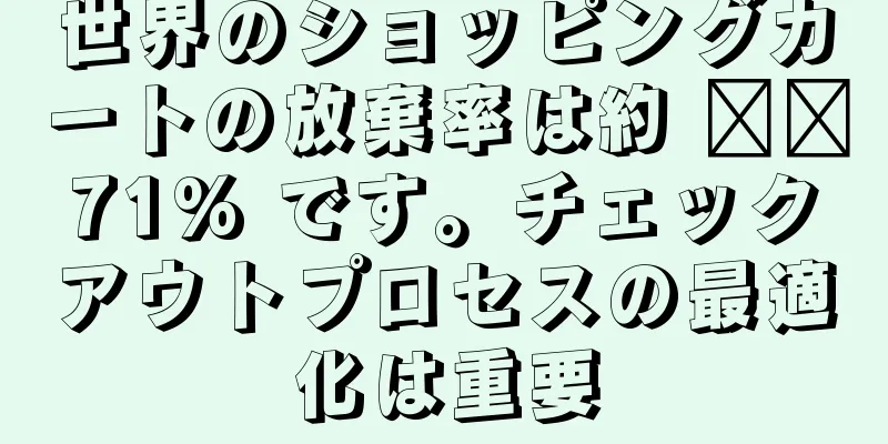 世界のショッピングカートの放棄率は約 ​​71% です。チェックアウトプロセスの最適化は重要