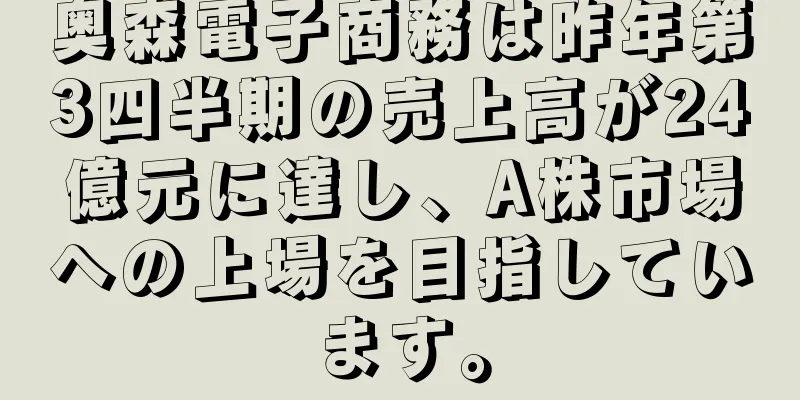 奥森電子商務は昨年第3四半期の売上高が24億元に達し、A株市場への上場を目指しています。