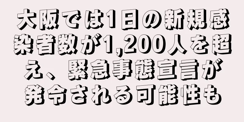 大阪では1日の新規感染者数が1,200人を超え、緊急事態宣言が発令される可能性も