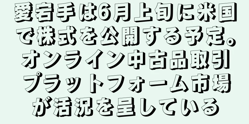 愛宕手は6月上旬に米国で株式を公開する予定。オンライン中古品取引プラットフォーム市場が活況を呈している