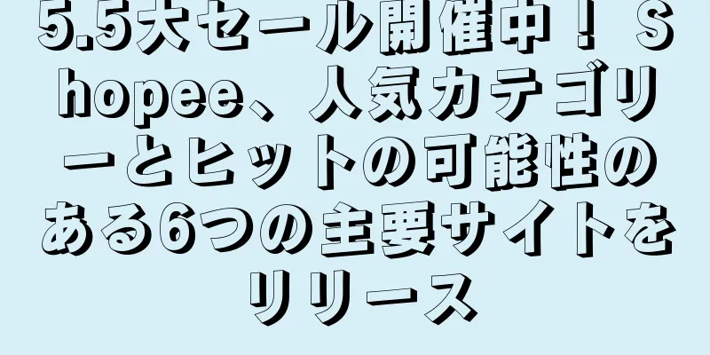 5.5大セール開催中！ Shopee、人気カテゴリーとヒットの可能性のある6つの主要サイトをリリース