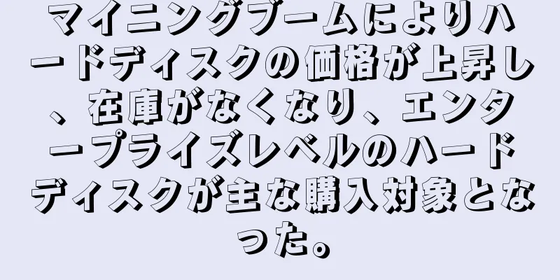 マイニングブームによりハードディスクの価格が上昇し、在庫がなくなり、エンタープライズレベルのハードディスクが主な購入対象となった。