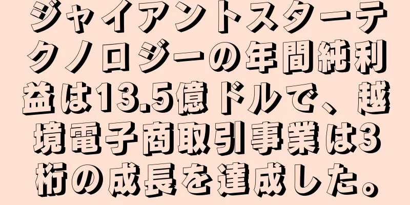 ジャイアントスターテクノロジーの年間純利益は13.5億ドルで、越境電子商取引事業は3桁の成長を達成した。