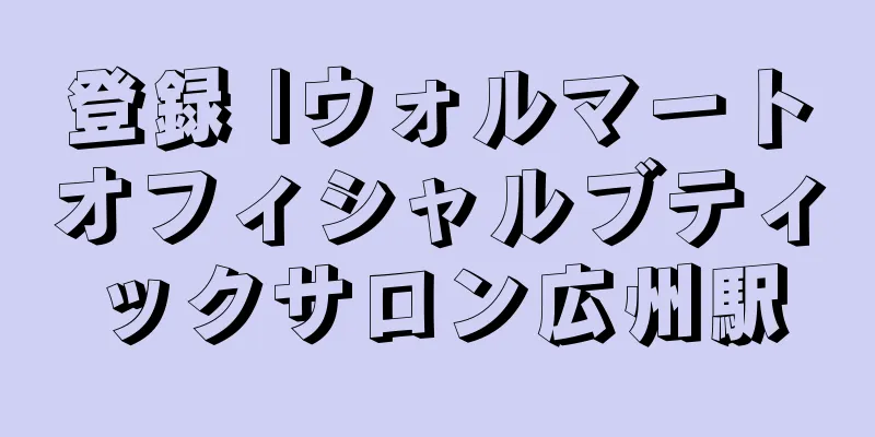 登録 |ウォルマートオフィシャルブティックサロン広州駅