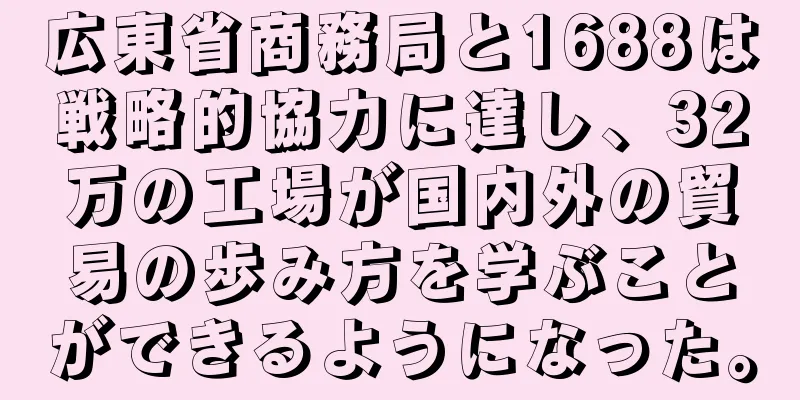 広東省商務局と1688は戦略的協力に達し、32万の工場が国内外の貿易の歩み方を学ぶことができるようになった。