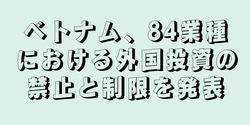 ベトナム、84業種における外国投資の禁止と制限を発表